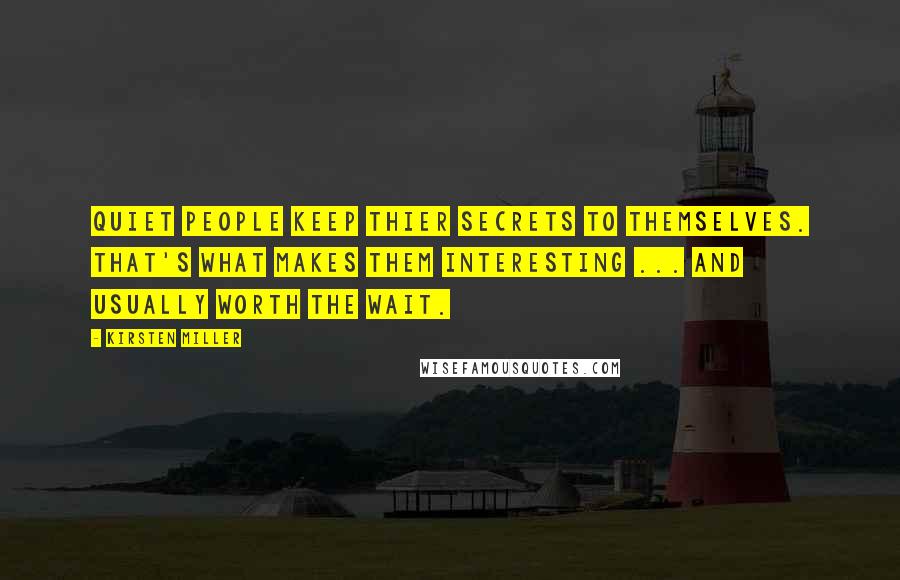 Kirsten Miller Quotes: Quiet people keep thier secrets to themselves. That's what makes them interesting ... and usually worth the wait.