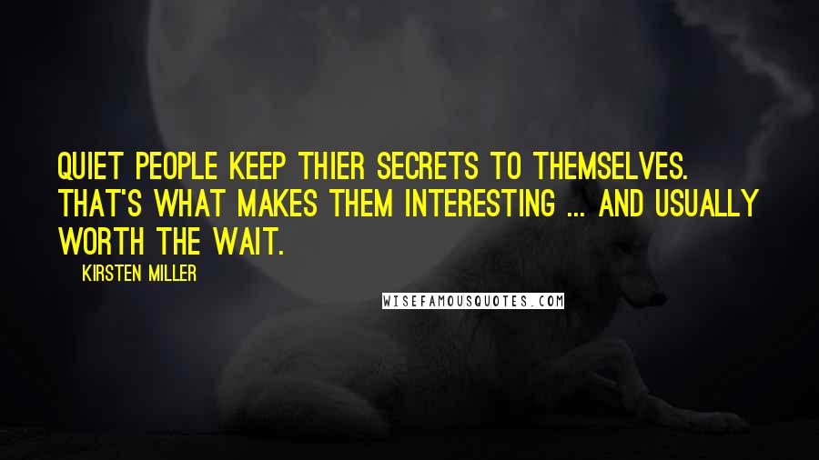 Kirsten Miller Quotes: Quiet people keep thier secrets to themselves. That's what makes them interesting ... and usually worth the wait.