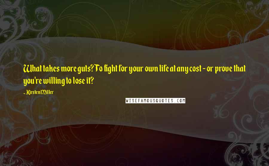 Kirsten Miller Quotes: What takes more guts? To fight for your own life at any cost - or prove that you're willing to lose it?