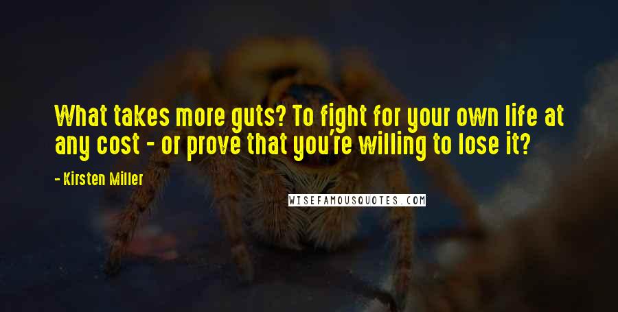 Kirsten Miller Quotes: What takes more guts? To fight for your own life at any cost - or prove that you're willing to lose it?