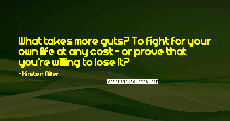 Kirsten Miller Quotes: What takes more guts? To fight for your own life at any cost - or prove that you're willing to lose it?