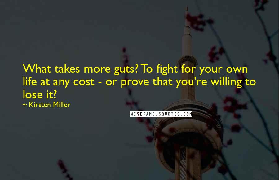 Kirsten Miller Quotes: What takes more guts? To fight for your own life at any cost - or prove that you're willing to lose it?