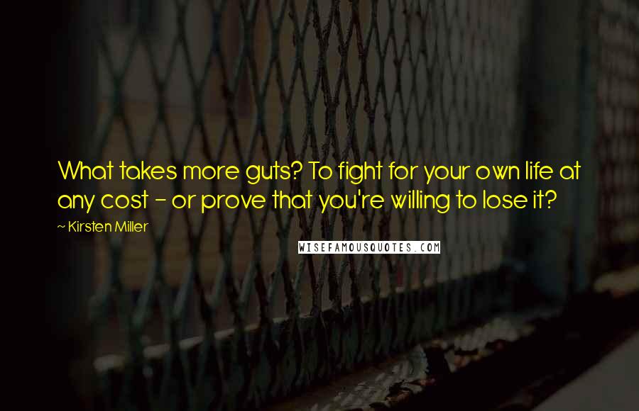 Kirsten Miller Quotes: What takes more guts? To fight for your own life at any cost - or prove that you're willing to lose it?