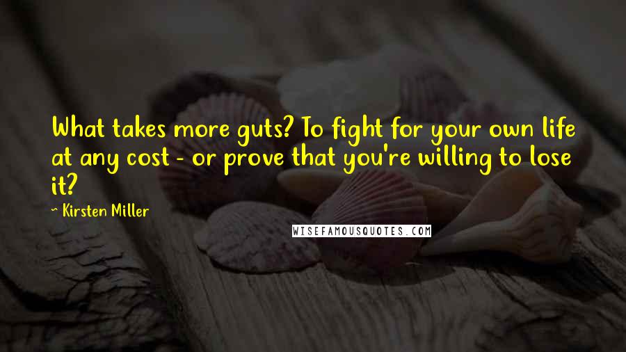 Kirsten Miller Quotes: What takes more guts? To fight for your own life at any cost - or prove that you're willing to lose it?