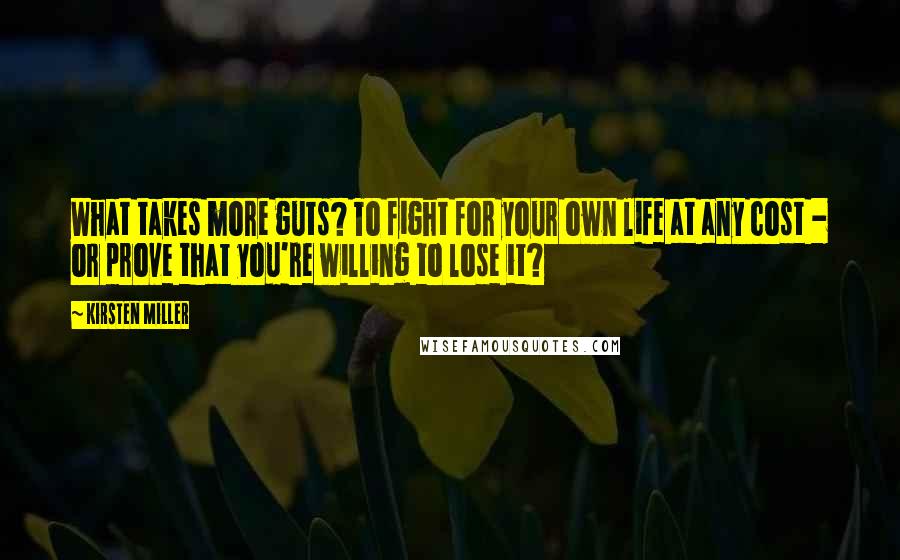 Kirsten Miller Quotes: What takes more guts? To fight for your own life at any cost - or prove that you're willing to lose it?