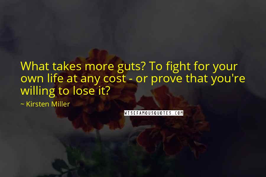 Kirsten Miller Quotes: What takes more guts? To fight for your own life at any cost - or prove that you're willing to lose it?