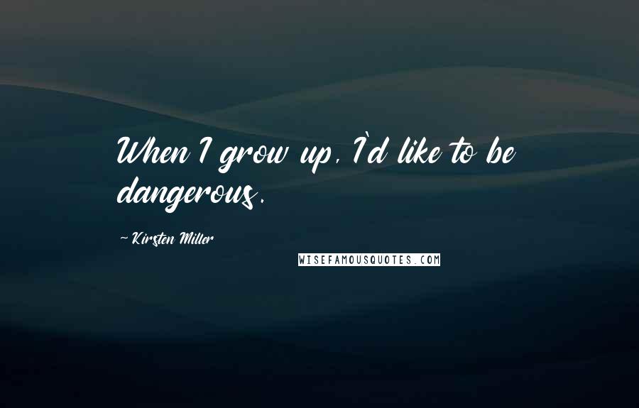 Kirsten Miller Quotes: When I grow up, I'd like to be dangerous.