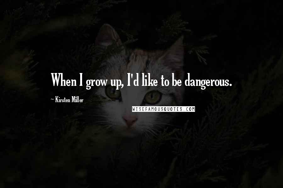 Kirsten Miller Quotes: When I grow up, I'd like to be dangerous.