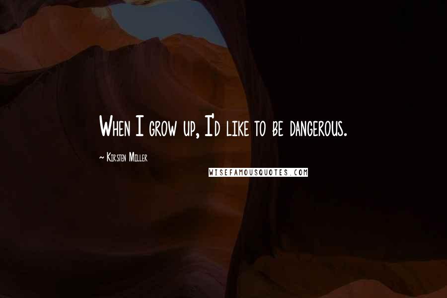 Kirsten Miller Quotes: When I grow up, I'd like to be dangerous.