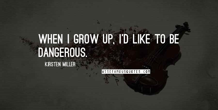 Kirsten Miller Quotes: When I grow up, I'd like to be dangerous.