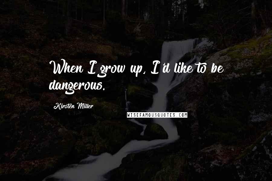 Kirsten Miller Quotes: When I grow up, I'd like to be dangerous.