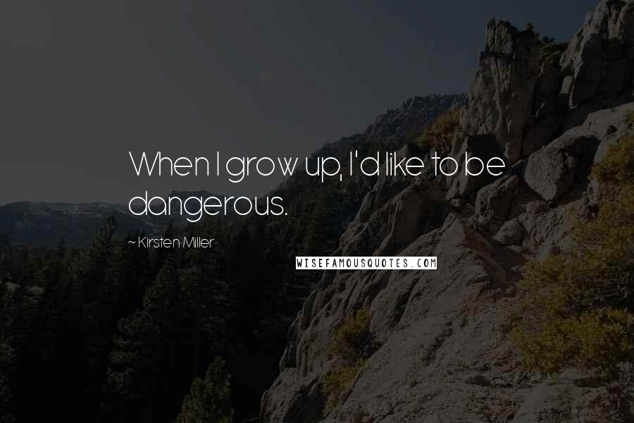 Kirsten Miller Quotes: When I grow up, I'd like to be dangerous.