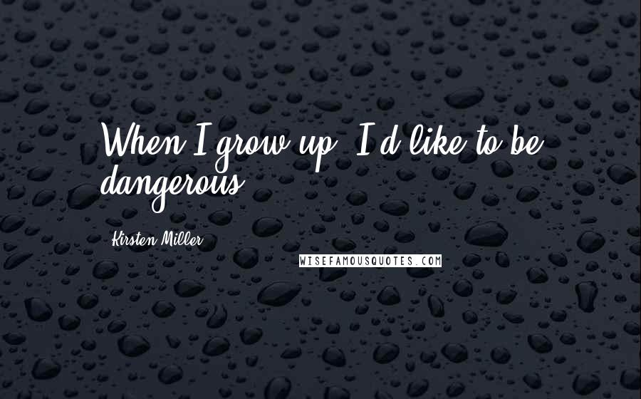 Kirsten Miller Quotes: When I grow up, I'd like to be dangerous.