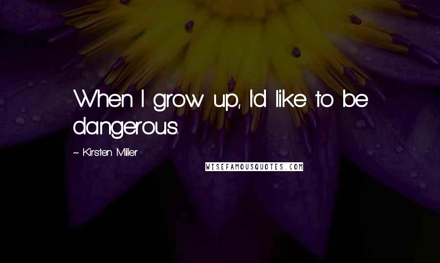 Kirsten Miller Quotes: When I grow up, I'd like to be dangerous.