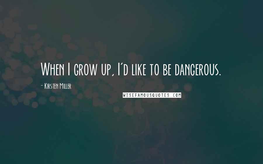 Kirsten Miller Quotes: When I grow up, I'd like to be dangerous.