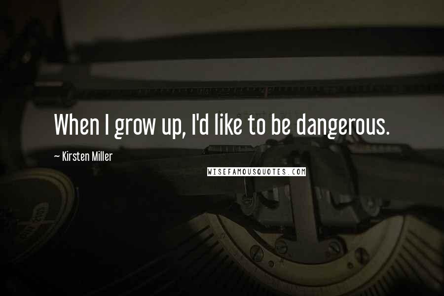 Kirsten Miller Quotes: When I grow up, I'd like to be dangerous.