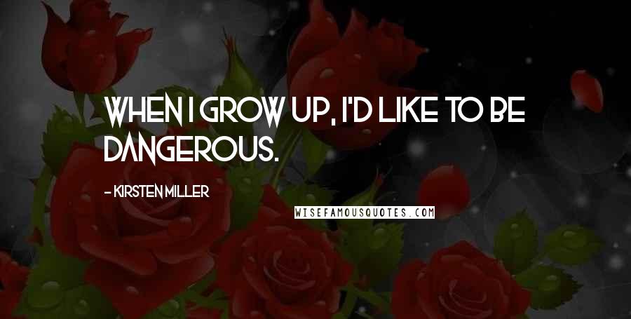 Kirsten Miller Quotes: When I grow up, I'd like to be dangerous.