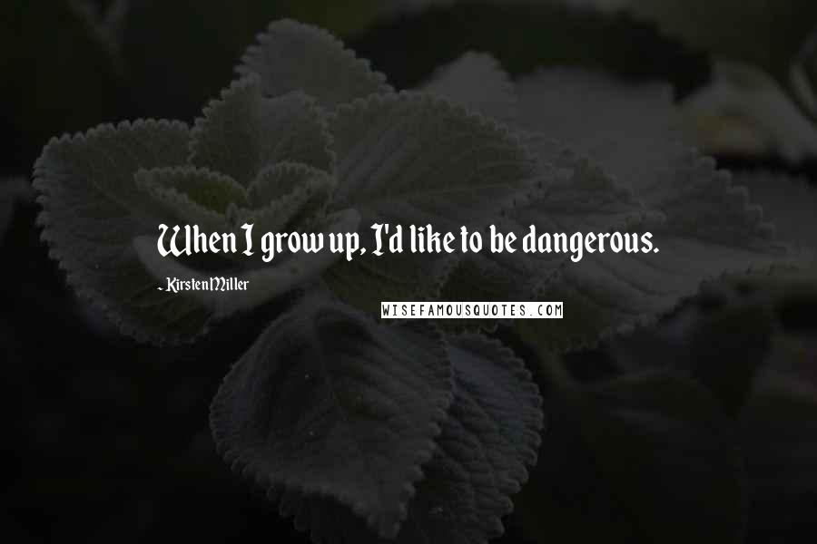 Kirsten Miller Quotes: When I grow up, I'd like to be dangerous.
