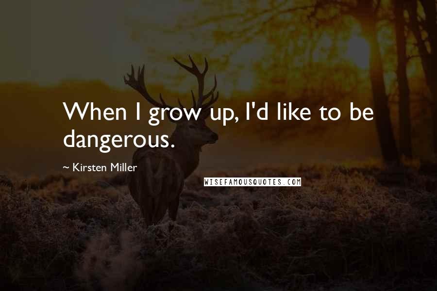 Kirsten Miller Quotes: When I grow up, I'd like to be dangerous.