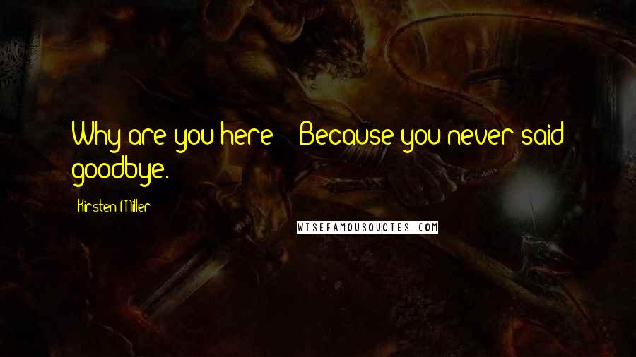 Kirsten Miller Quotes: Why are you here?" "Because you never said goodbye.