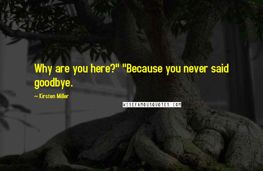 Kirsten Miller Quotes: Why are you here?" "Because you never said goodbye.