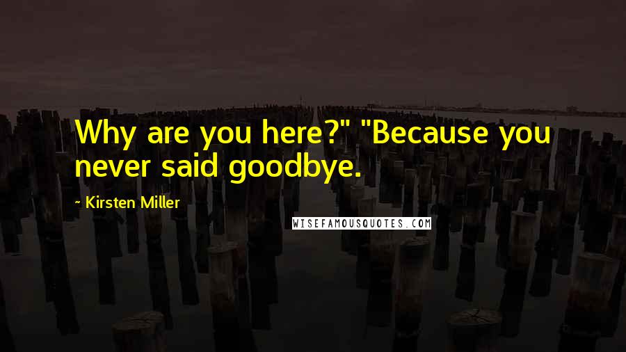 Kirsten Miller Quotes: Why are you here?" "Because you never said goodbye.