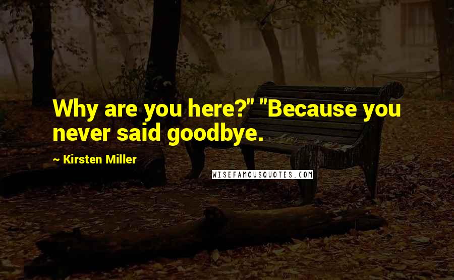 Kirsten Miller Quotes: Why are you here?" "Because you never said goodbye.