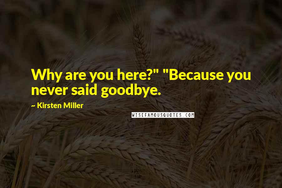 Kirsten Miller Quotes: Why are you here?" "Because you never said goodbye.