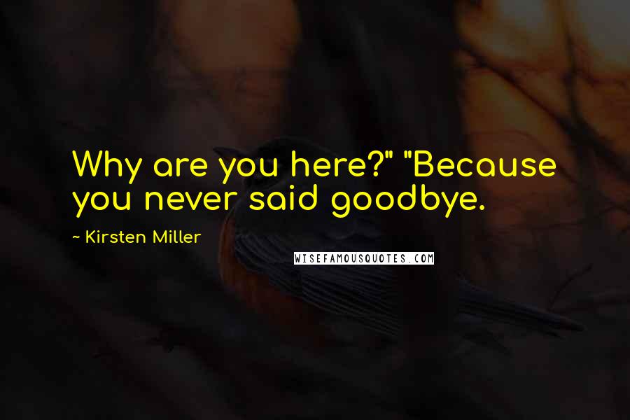 Kirsten Miller Quotes: Why are you here?" "Because you never said goodbye.