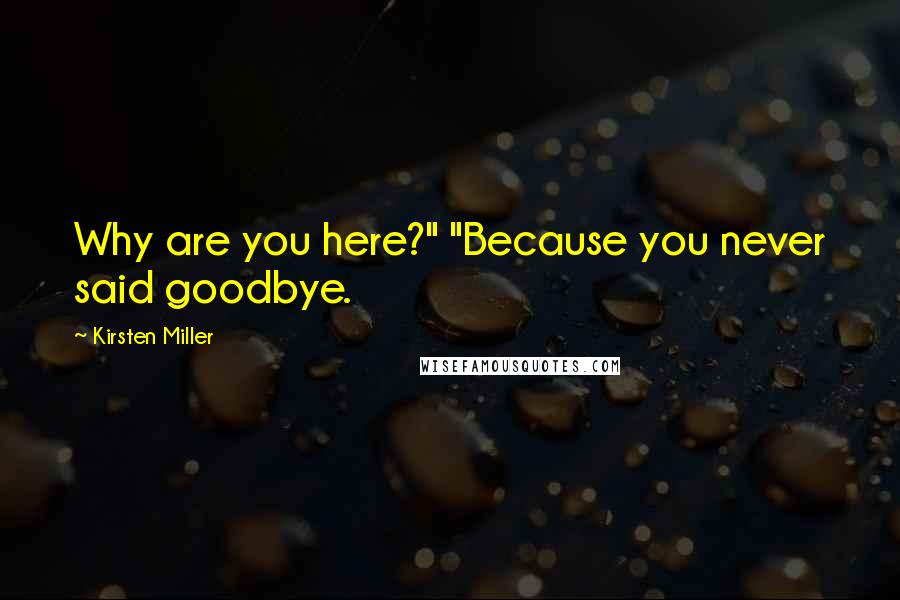 Kirsten Miller Quotes: Why are you here?" "Because you never said goodbye.