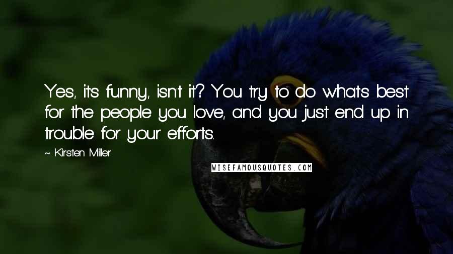 Kirsten Miller Quotes: Yes, it's funny, isn't it? You try to do what's best for the people you love, and you just end up in trouble for your efforts.