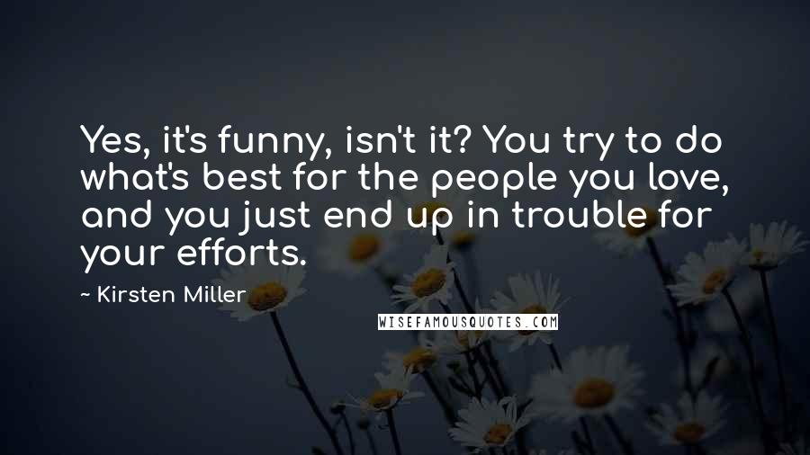 Kirsten Miller Quotes: Yes, it's funny, isn't it? You try to do what's best for the people you love, and you just end up in trouble for your efforts.