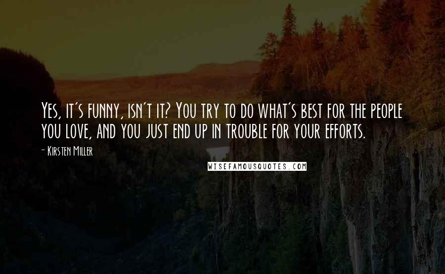 Kirsten Miller Quotes: Yes, it's funny, isn't it? You try to do what's best for the people you love, and you just end up in trouble for your efforts.