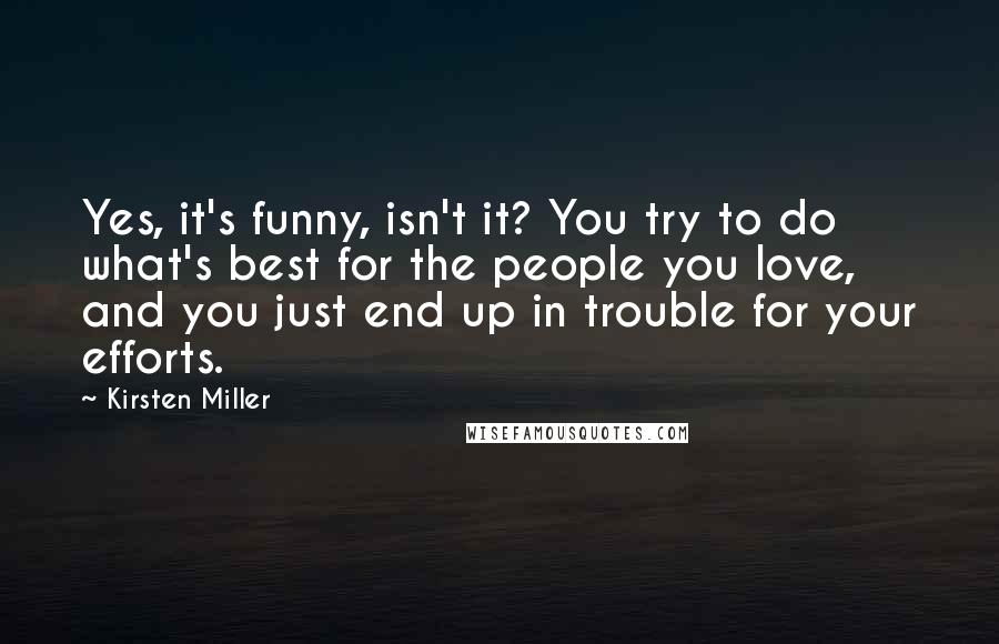 Kirsten Miller Quotes: Yes, it's funny, isn't it? You try to do what's best for the people you love, and you just end up in trouble for your efforts.