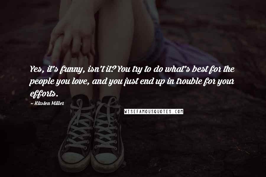 Kirsten Miller Quotes: Yes, it's funny, isn't it? You try to do what's best for the people you love, and you just end up in trouble for your efforts.