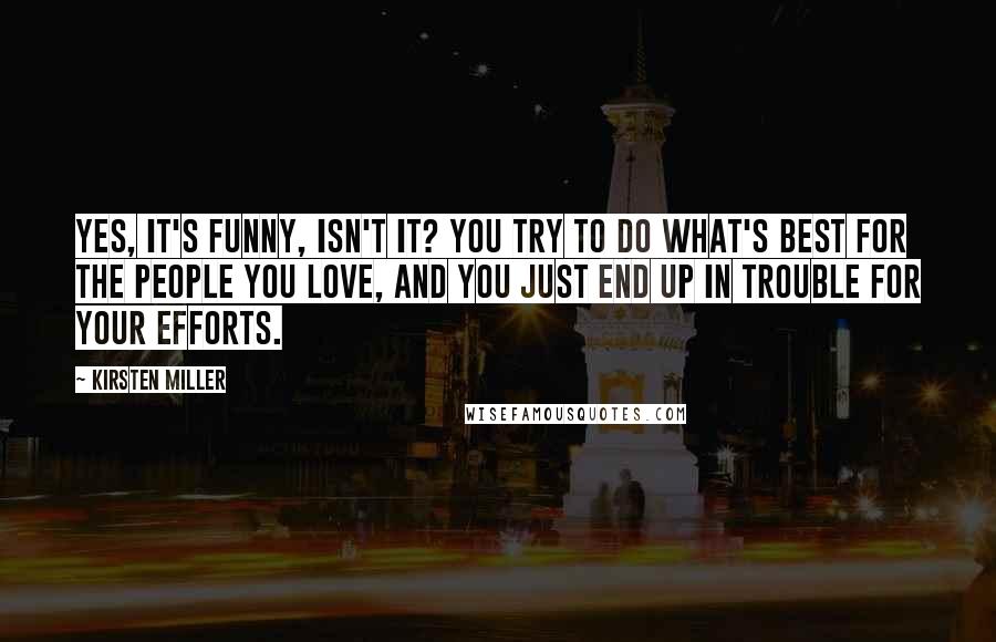 Kirsten Miller Quotes: Yes, it's funny, isn't it? You try to do what's best for the people you love, and you just end up in trouble for your efforts.