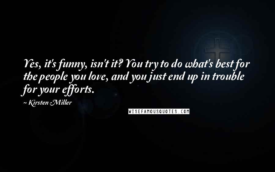 Kirsten Miller Quotes: Yes, it's funny, isn't it? You try to do what's best for the people you love, and you just end up in trouble for your efforts.