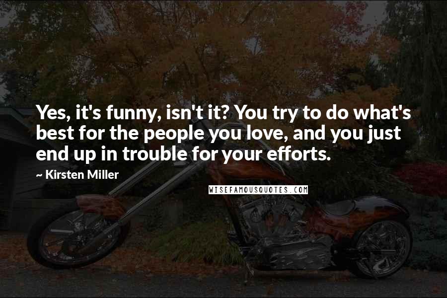Kirsten Miller Quotes: Yes, it's funny, isn't it? You try to do what's best for the people you love, and you just end up in trouble for your efforts.