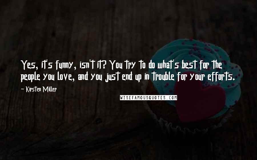 Kirsten Miller Quotes: Yes, it's funny, isn't it? You try to do what's best for the people you love, and you just end up in trouble for your efforts.