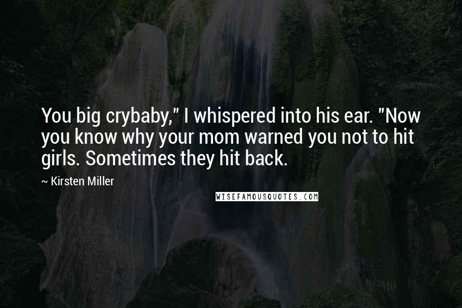 Kirsten Miller Quotes: You big crybaby," I whispered into his ear. "Now you know why your mom warned you not to hit girls. Sometimes they hit back.