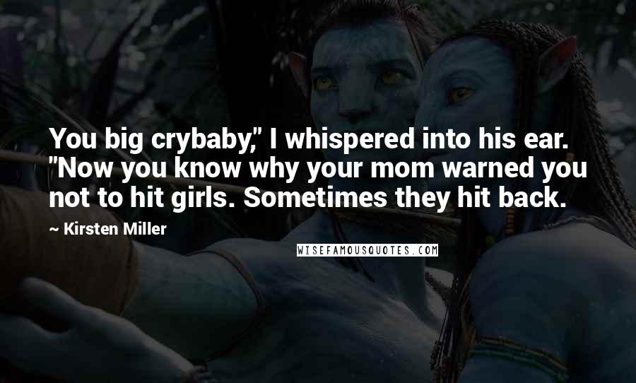 Kirsten Miller Quotes: You big crybaby," I whispered into his ear. "Now you know why your mom warned you not to hit girls. Sometimes they hit back.
