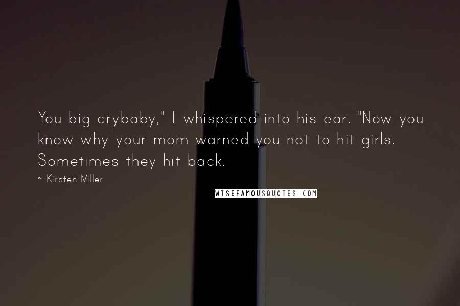 Kirsten Miller Quotes: You big crybaby," I whispered into his ear. "Now you know why your mom warned you not to hit girls. Sometimes they hit back.