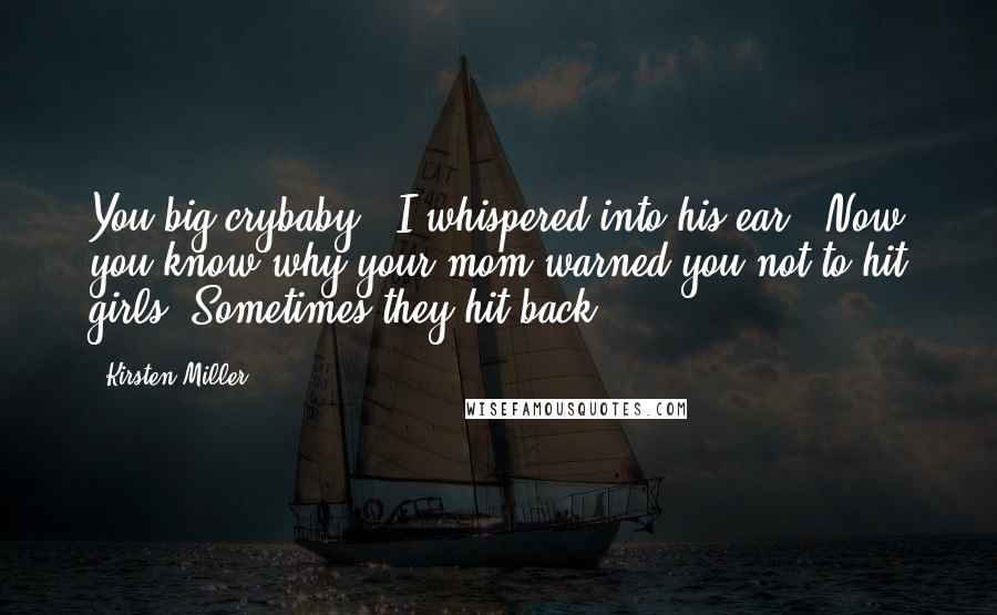 Kirsten Miller Quotes: You big crybaby," I whispered into his ear. "Now you know why your mom warned you not to hit girls. Sometimes they hit back.