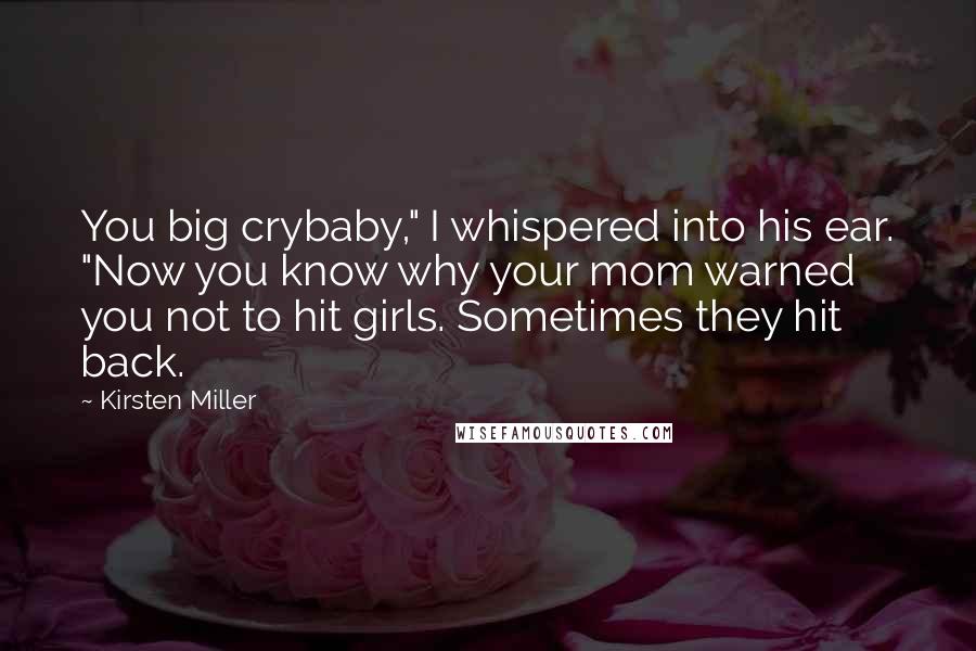 Kirsten Miller Quotes: You big crybaby," I whispered into his ear. "Now you know why your mom warned you not to hit girls. Sometimes they hit back.