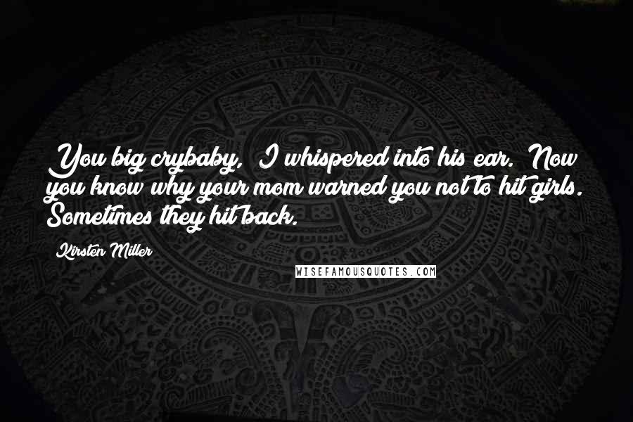 Kirsten Miller Quotes: You big crybaby," I whispered into his ear. "Now you know why your mom warned you not to hit girls. Sometimes they hit back.