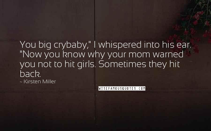 Kirsten Miller Quotes: You big crybaby," I whispered into his ear. "Now you know why your mom warned you not to hit girls. Sometimes they hit back.