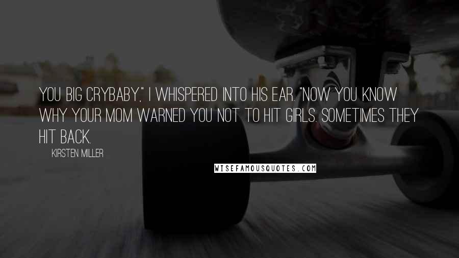 Kirsten Miller Quotes: You big crybaby," I whispered into his ear. "Now you know why your mom warned you not to hit girls. Sometimes they hit back.