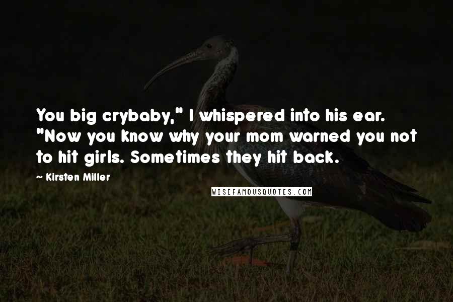 Kirsten Miller Quotes: You big crybaby," I whispered into his ear. "Now you know why your mom warned you not to hit girls. Sometimes they hit back.