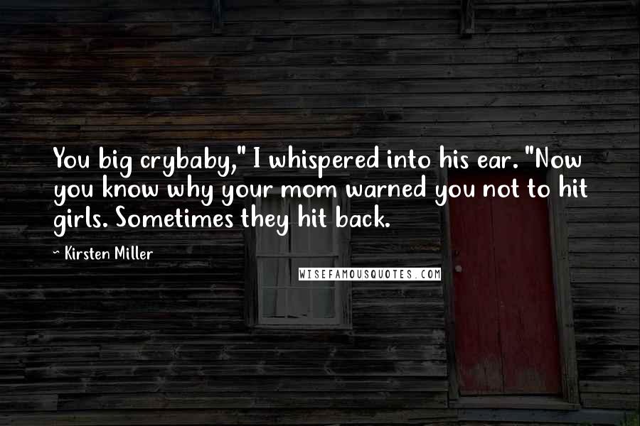 Kirsten Miller Quotes: You big crybaby," I whispered into his ear. "Now you know why your mom warned you not to hit girls. Sometimes they hit back.