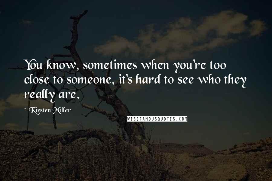 Kirsten Miller Quotes: You know, sometimes when you're too close to someone, it's hard to see who they really are.